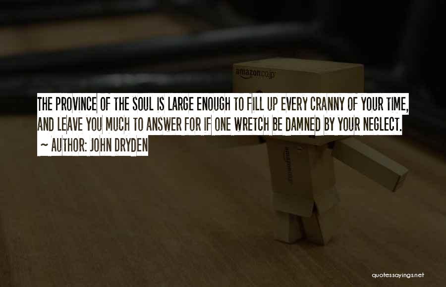 John Dryden Quotes: The Province Of The Soul Is Large Enough To Fill Up Every Cranny Of Your Time, And Leave You Much