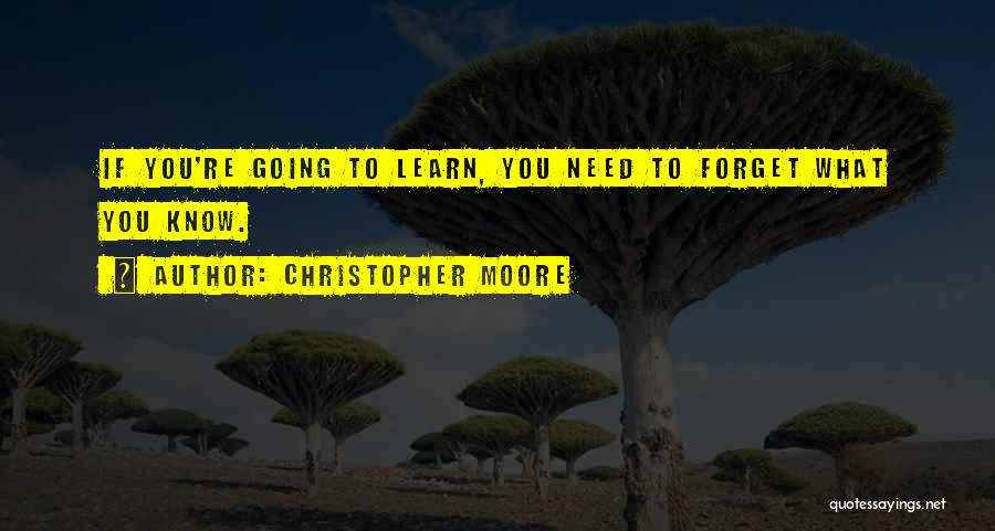 Christopher Moore Quotes: If You're Going To Learn, You Need To Forget What You Know.