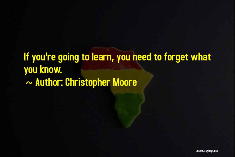 Christopher Moore Quotes: If You're Going To Learn, You Need To Forget What You Know.