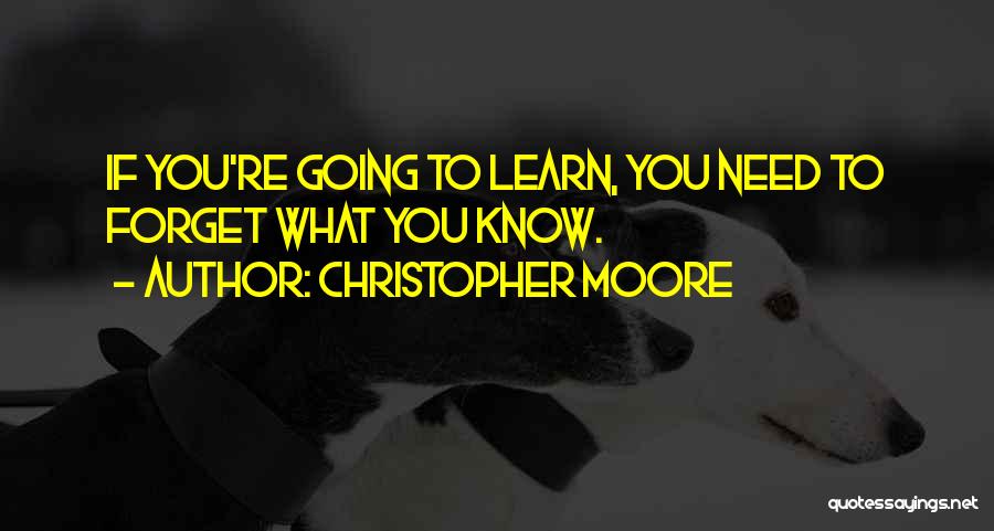 Christopher Moore Quotes: If You're Going To Learn, You Need To Forget What You Know.