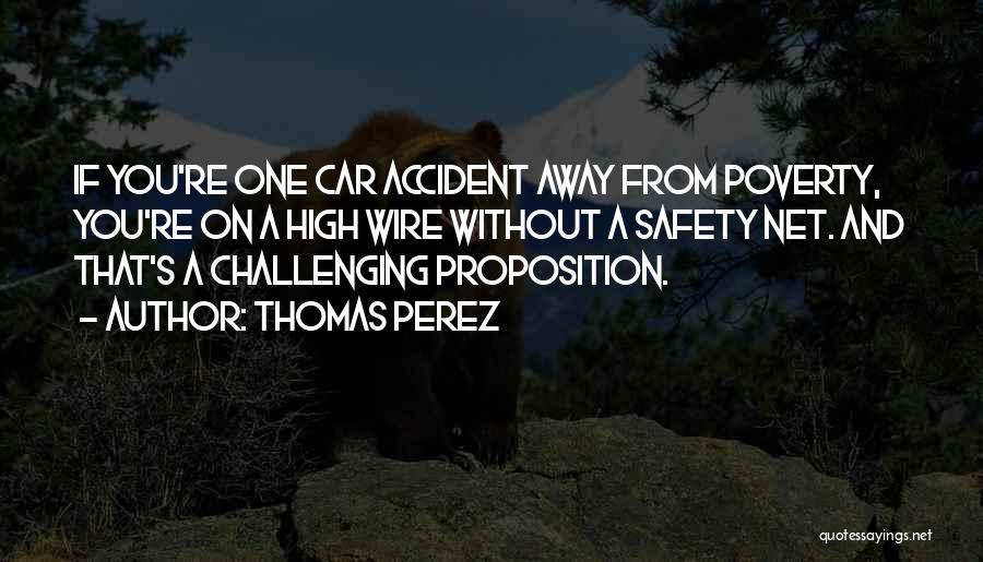 Thomas Perez Quotes: If You're One Car Accident Away From Poverty, You're On A High Wire Without A Safety Net. And That's A