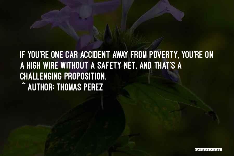 Thomas Perez Quotes: If You're One Car Accident Away From Poverty, You're On A High Wire Without A Safety Net. And That's A