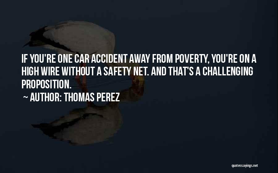 Thomas Perez Quotes: If You're One Car Accident Away From Poverty, You're On A High Wire Without A Safety Net. And That's A