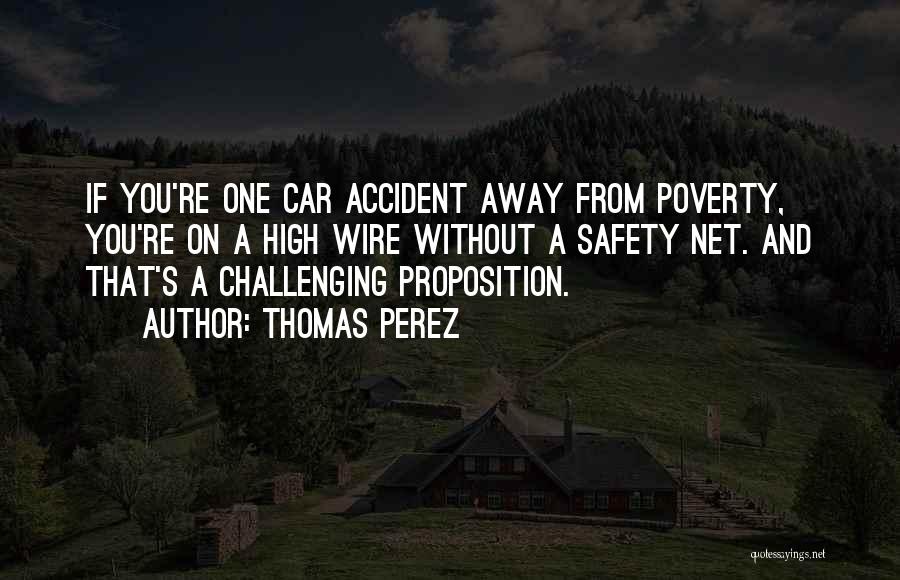 Thomas Perez Quotes: If You're One Car Accident Away From Poverty, You're On A High Wire Without A Safety Net. And That's A