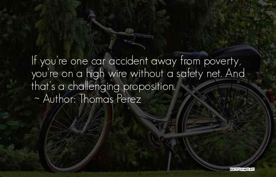 Thomas Perez Quotes: If You're One Car Accident Away From Poverty, You're On A High Wire Without A Safety Net. And That's A