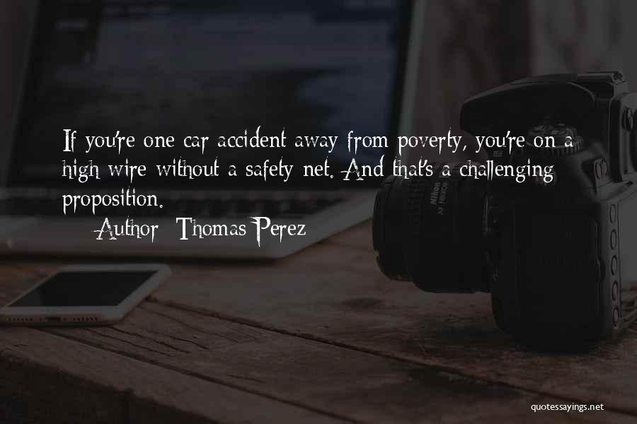 Thomas Perez Quotes: If You're One Car Accident Away From Poverty, You're On A High Wire Without A Safety Net. And That's A