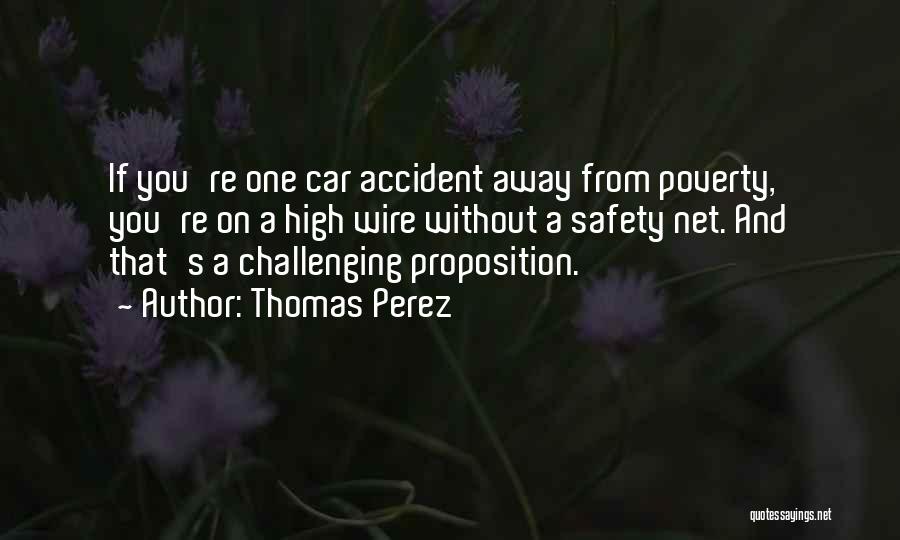 Thomas Perez Quotes: If You're One Car Accident Away From Poverty, You're On A High Wire Without A Safety Net. And That's A