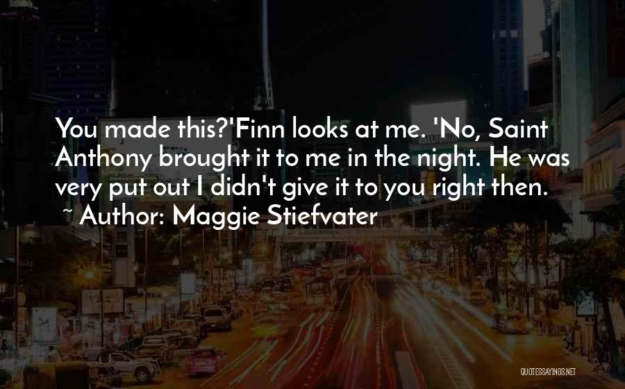 Maggie Stiefvater Quotes: You Made This?'finn Looks At Me. 'no, Saint Anthony Brought It To Me In The Night. He Was Very Put