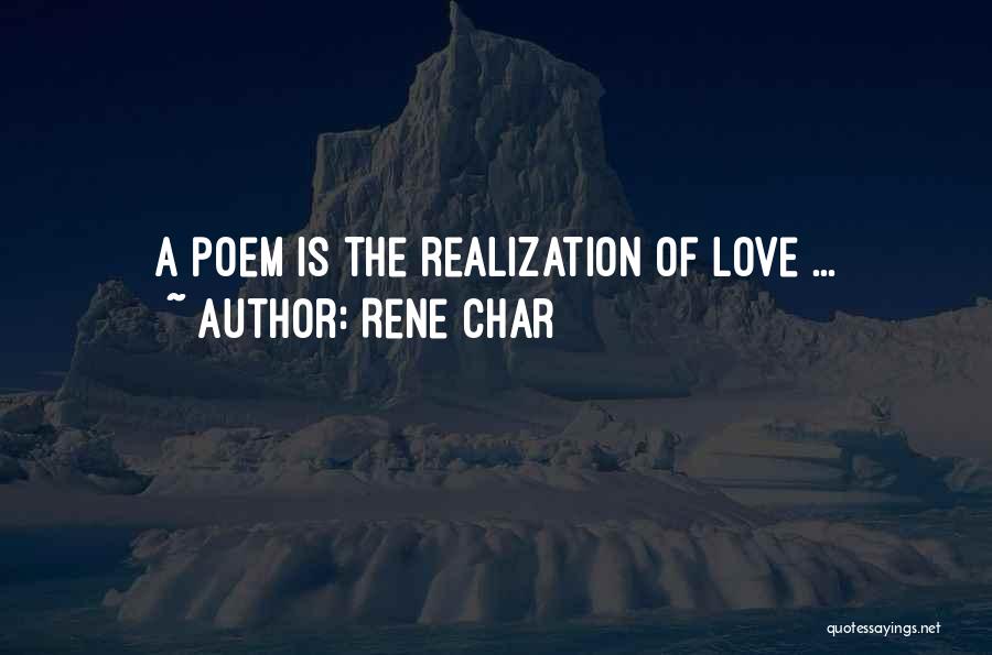 Rene Char Quotes: A Poem Is The Realization Of Love ...