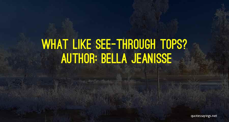 Bella Jeanisse Quotes: What Like See-through Tops?