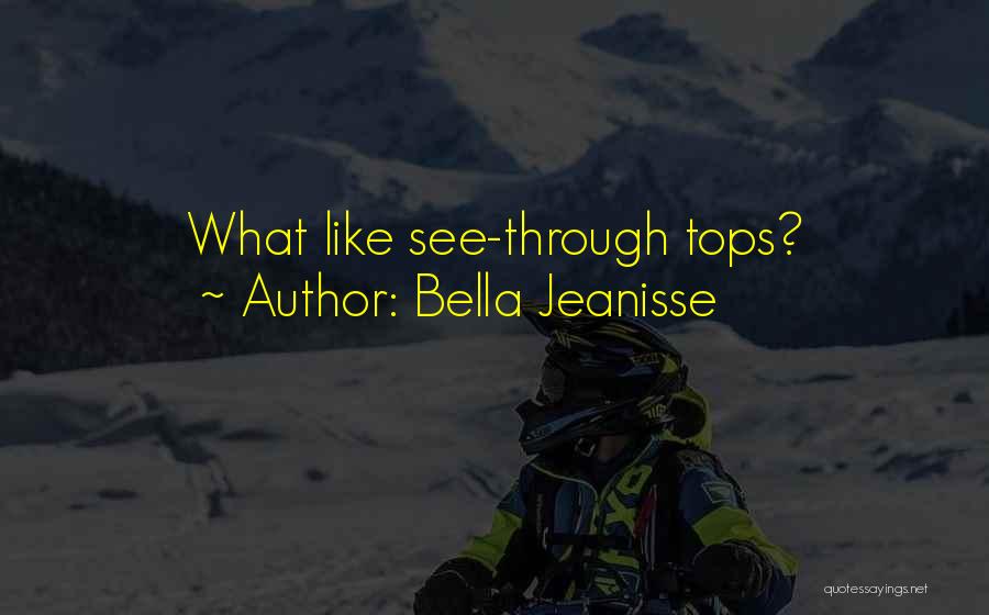 Bella Jeanisse Quotes: What Like See-through Tops?