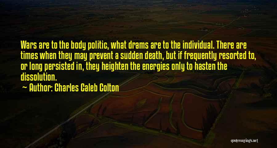Charles Caleb Colton Quotes: Wars Are To The Body Politic, What Drams Are To The Individual. There Are Times When They May Prevent A