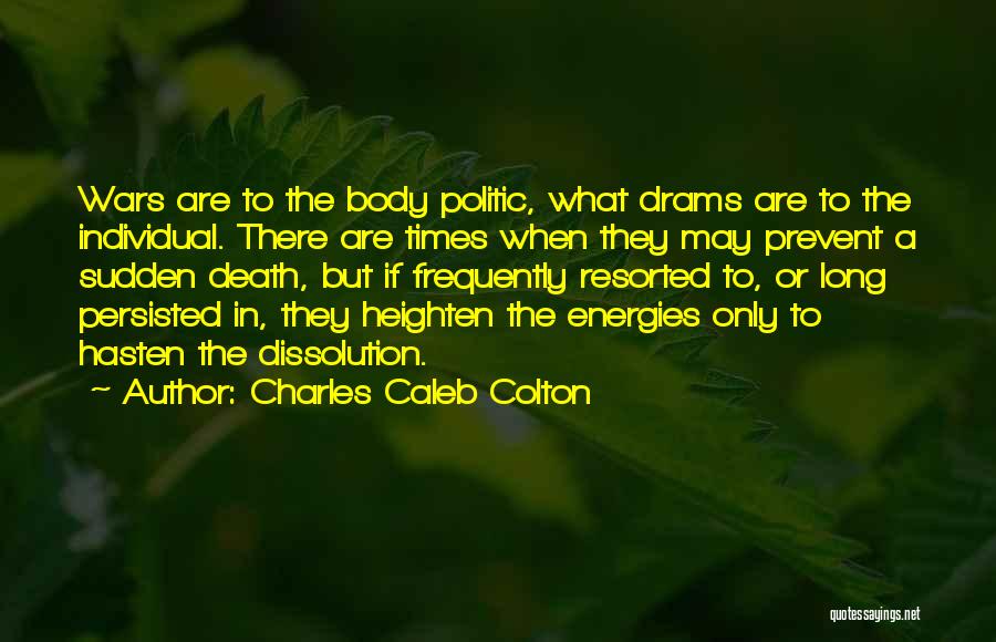 Charles Caleb Colton Quotes: Wars Are To The Body Politic, What Drams Are To The Individual. There Are Times When They May Prevent A
