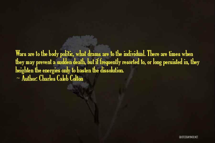 Charles Caleb Colton Quotes: Wars Are To The Body Politic, What Drams Are To The Individual. There Are Times When They May Prevent A
