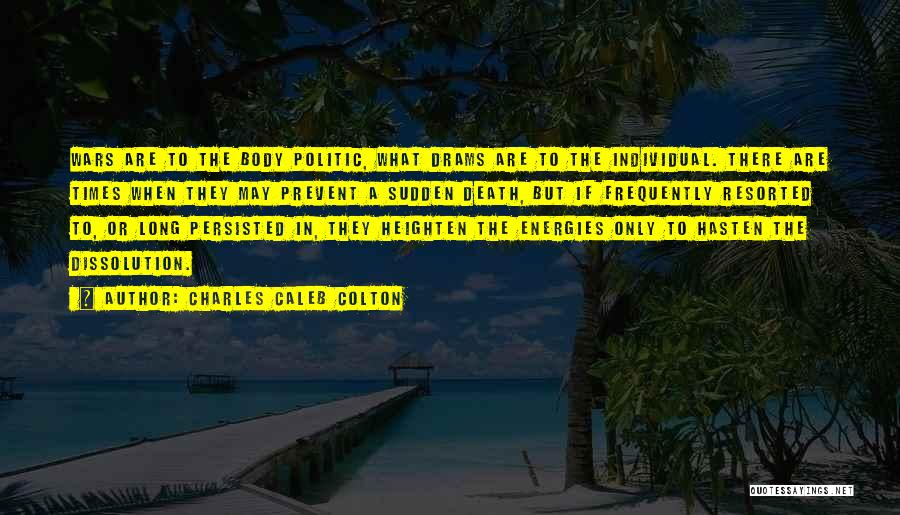 Charles Caleb Colton Quotes: Wars Are To The Body Politic, What Drams Are To The Individual. There Are Times When They May Prevent A