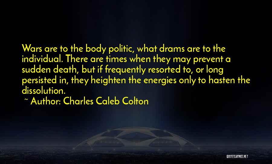Charles Caleb Colton Quotes: Wars Are To The Body Politic, What Drams Are To The Individual. There Are Times When They May Prevent A