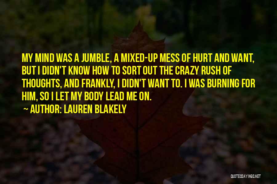 Lauren Blakely Quotes: My Mind Was A Jumble, A Mixed-up Mess Of Hurt And Want, But I Didn't Know How To Sort Out