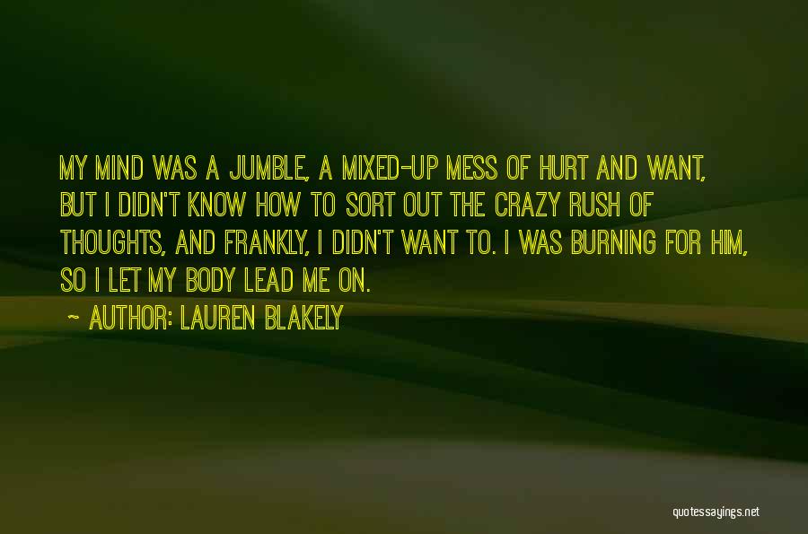 Lauren Blakely Quotes: My Mind Was A Jumble, A Mixed-up Mess Of Hurt And Want, But I Didn't Know How To Sort Out