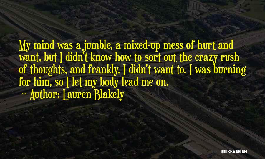 Lauren Blakely Quotes: My Mind Was A Jumble, A Mixed-up Mess Of Hurt And Want, But I Didn't Know How To Sort Out