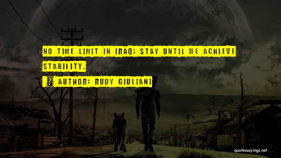 Rudy Giuliani Quotes: No Time Limit In Iraq; Stay Until We Achieve Stability.
