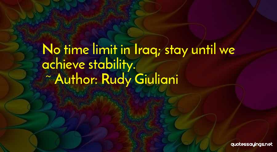 Rudy Giuliani Quotes: No Time Limit In Iraq; Stay Until We Achieve Stability.