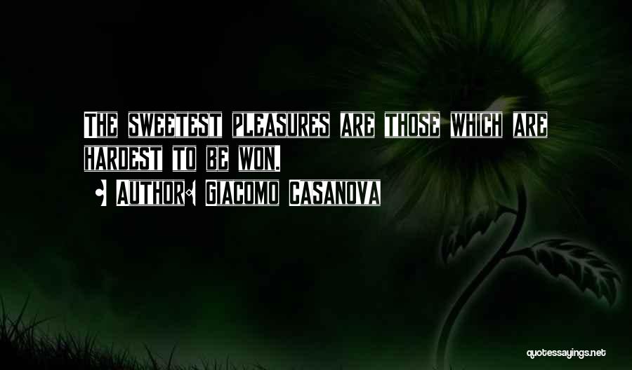 Giacomo Casanova Quotes: The Sweetest Pleasures Are Those Which Are Hardest To Be Won.