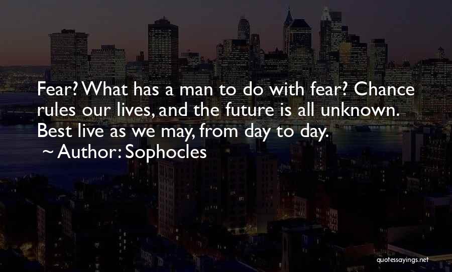 Sophocles Quotes: Fear? What Has A Man To Do With Fear? Chance Rules Our Lives, And The Future Is All Unknown. Best