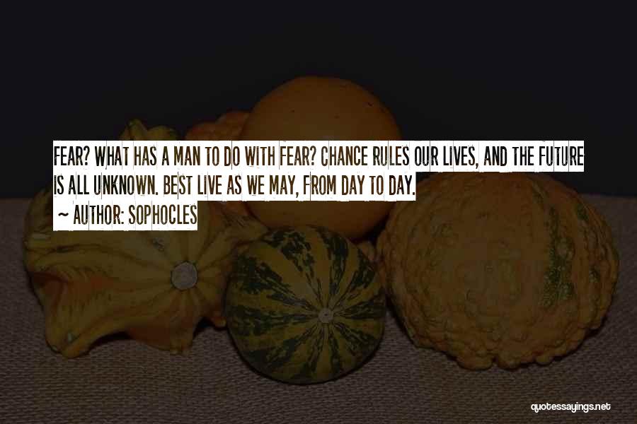 Sophocles Quotes: Fear? What Has A Man To Do With Fear? Chance Rules Our Lives, And The Future Is All Unknown. Best
