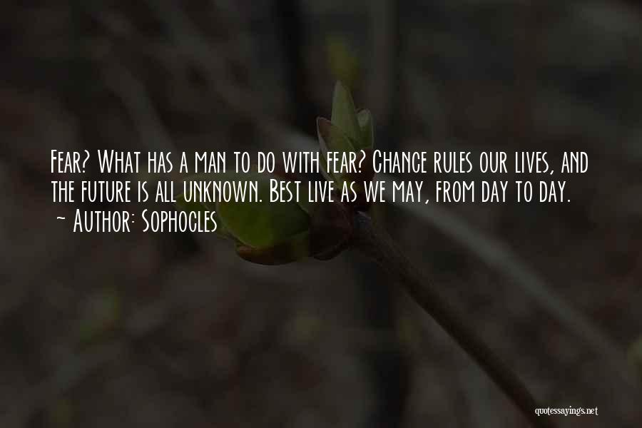 Sophocles Quotes: Fear? What Has A Man To Do With Fear? Chance Rules Our Lives, And The Future Is All Unknown. Best