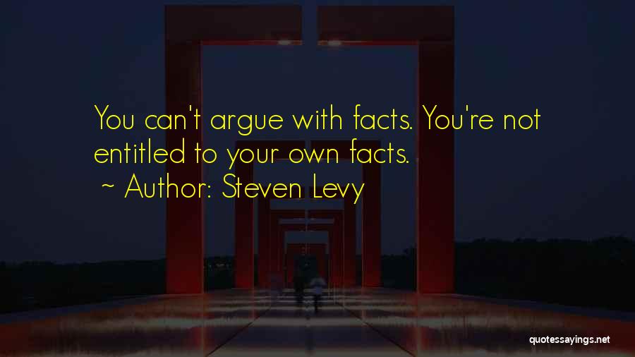 Steven Levy Quotes: You Can't Argue With Facts. You're Not Entitled To Your Own Facts.