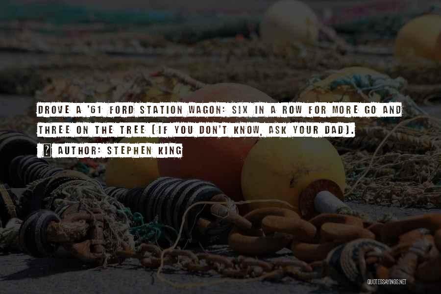 Stephen King Quotes: Drove A '61 Ford Station Wagon: Six In A Row For More Go And Three On The Tree (if You
