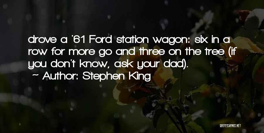 Stephen King Quotes: Drove A '61 Ford Station Wagon: Six In A Row For More Go And Three On The Tree (if You