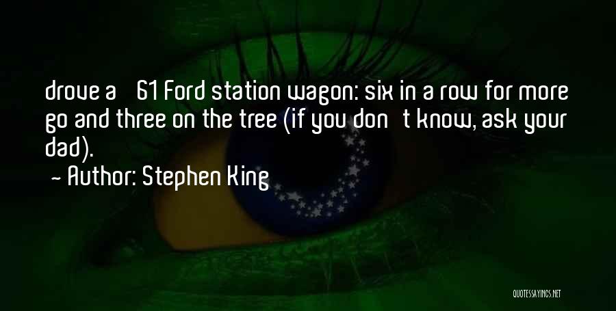 Stephen King Quotes: Drove A '61 Ford Station Wagon: Six In A Row For More Go And Three On The Tree (if You