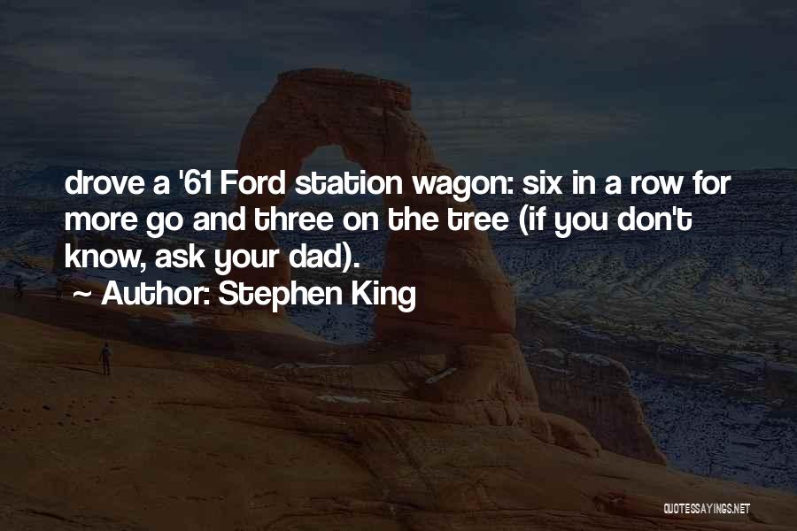 Stephen King Quotes: Drove A '61 Ford Station Wagon: Six In A Row For More Go And Three On The Tree (if You