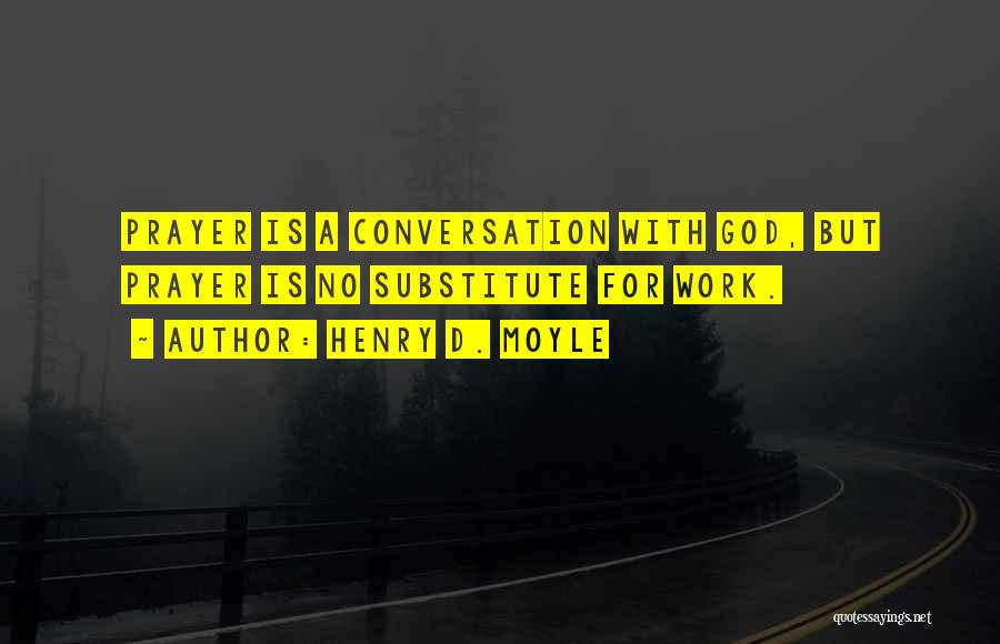 Henry D. Moyle Quotes: Prayer Is A Conversation With God, But Prayer Is No Substitute For Work.