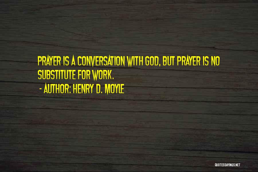 Henry D. Moyle Quotes: Prayer Is A Conversation With God, But Prayer Is No Substitute For Work.