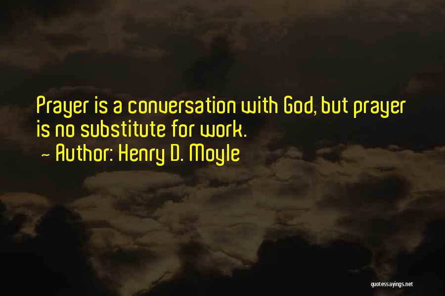 Henry D. Moyle Quotes: Prayer Is A Conversation With God, But Prayer Is No Substitute For Work.