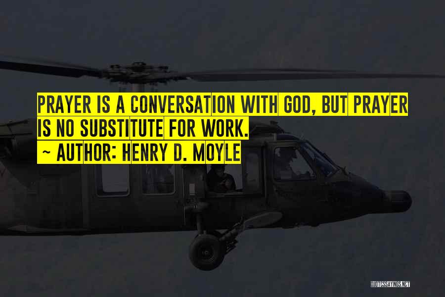 Henry D. Moyle Quotes: Prayer Is A Conversation With God, But Prayer Is No Substitute For Work.