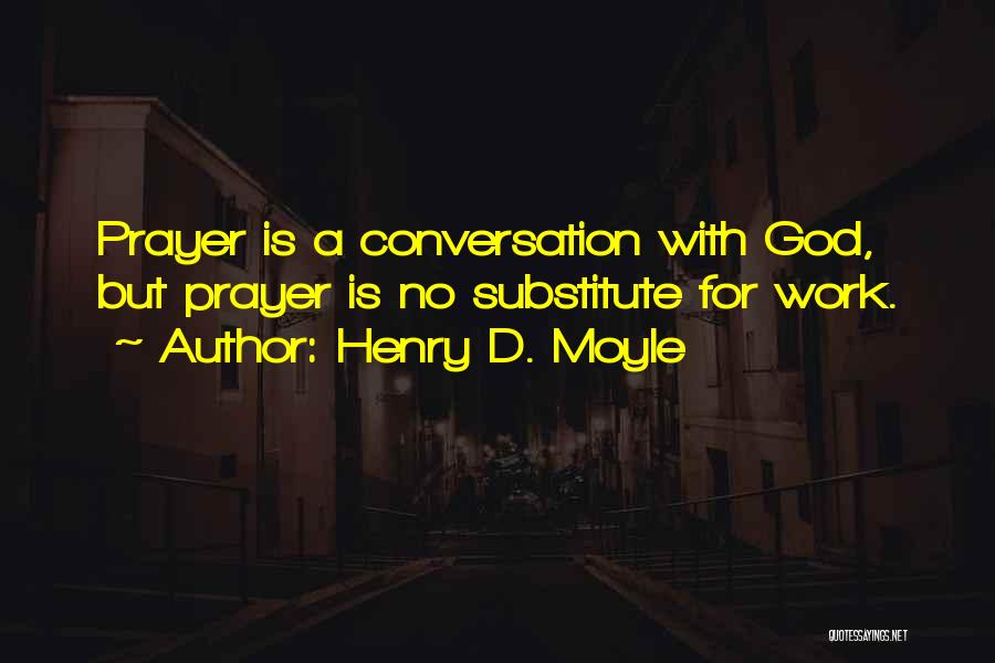 Henry D. Moyle Quotes: Prayer Is A Conversation With God, But Prayer Is No Substitute For Work.