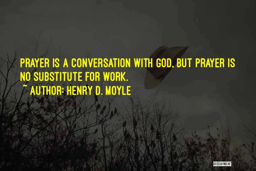 Henry D. Moyle Quotes: Prayer Is A Conversation With God, But Prayer Is No Substitute For Work.