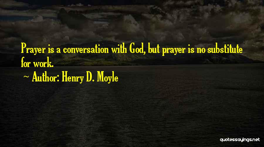 Henry D. Moyle Quotes: Prayer Is A Conversation With God, But Prayer Is No Substitute For Work.