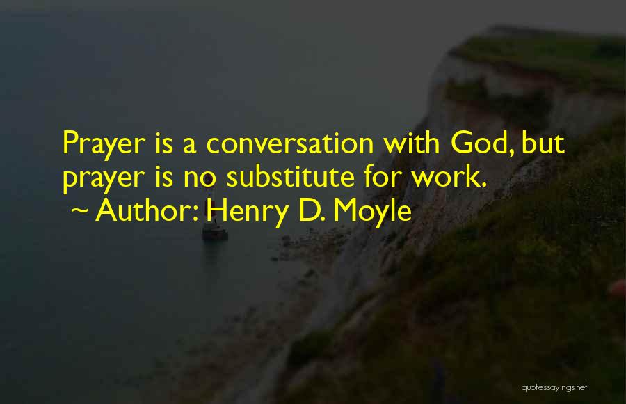 Henry D. Moyle Quotes: Prayer Is A Conversation With God, But Prayer Is No Substitute For Work.