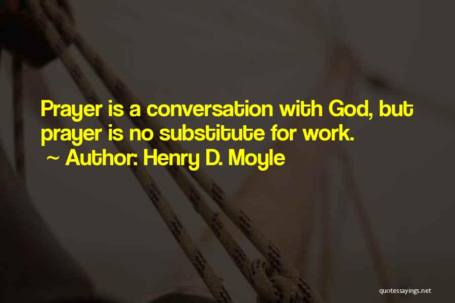Henry D. Moyle Quotes: Prayer Is A Conversation With God, But Prayer Is No Substitute For Work.