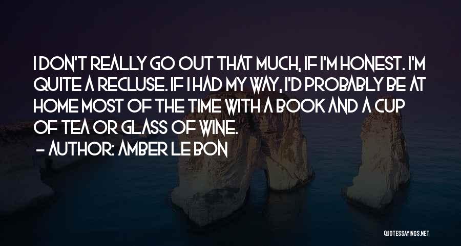 Amber Le Bon Quotes: I Don't Really Go Out That Much, If I'm Honest. I'm Quite A Recluse. If I Had My Way, I'd