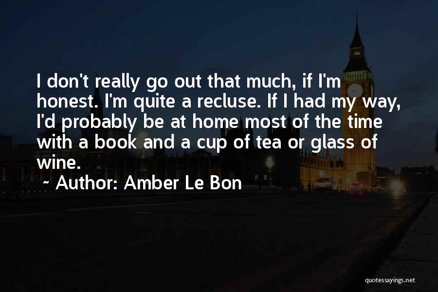 Amber Le Bon Quotes: I Don't Really Go Out That Much, If I'm Honest. I'm Quite A Recluse. If I Had My Way, I'd