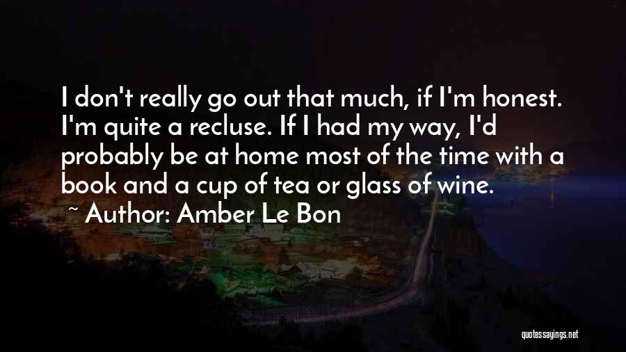 Amber Le Bon Quotes: I Don't Really Go Out That Much, If I'm Honest. I'm Quite A Recluse. If I Had My Way, I'd