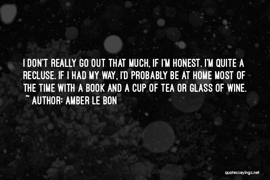 Amber Le Bon Quotes: I Don't Really Go Out That Much, If I'm Honest. I'm Quite A Recluse. If I Had My Way, I'd