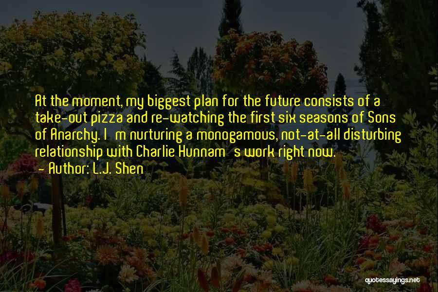 L.J. Shen Quotes: At The Moment, My Biggest Plan For The Future Consists Of A Take-out Pizza And Re-watching The First Six Seasons