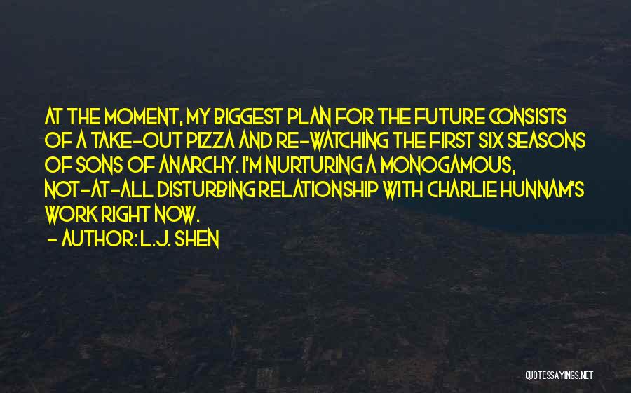 L.J. Shen Quotes: At The Moment, My Biggest Plan For The Future Consists Of A Take-out Pizza And Re-watching The First Six Seasons