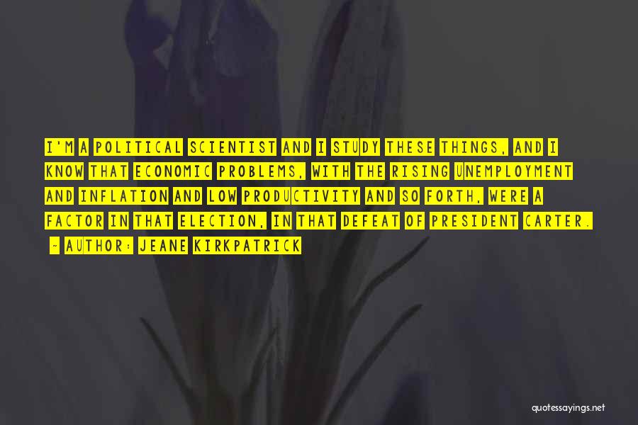 Jeane Kirkpatrick Quotes: I'm A Political Scientist And I Study These Things, And I Know That Economic Problems, With The Rising Unemployment And